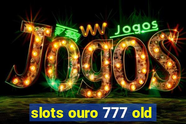 slots ouro 777 old